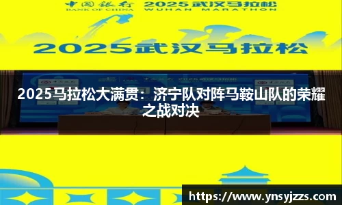 2025馬拉松大滿貫：濟寧隊對陣馬鞍山隊的榮耀之戰(zhàn)對決